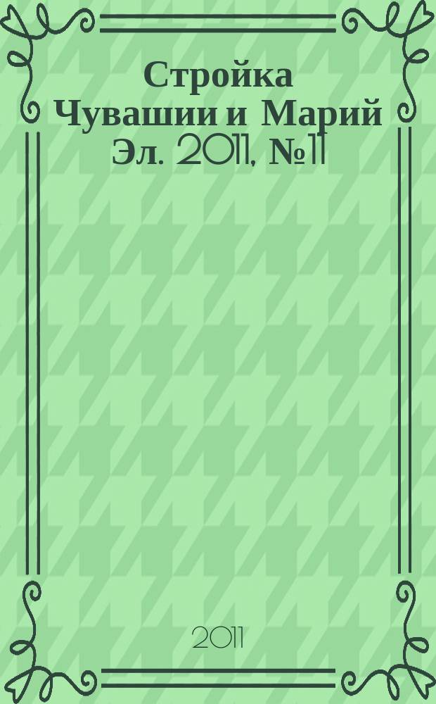 Стройка Чувашии и Марий Эл. 2011, № 11 (384)