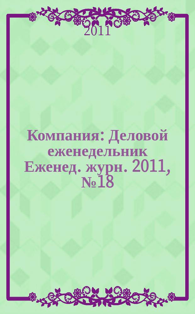 Компания : Деловой еженедельник Еженед. журн. 2011, № 18 (655)