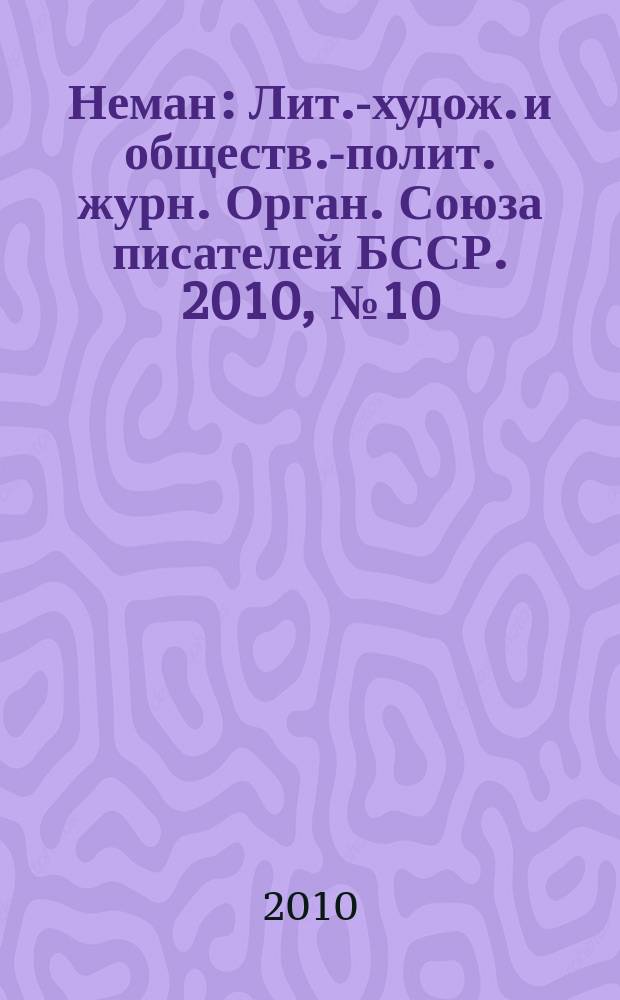Неман : Лит.-худож. и обществ.-полит. журн. Орган. Союза писателей БССР. 2010, № 10