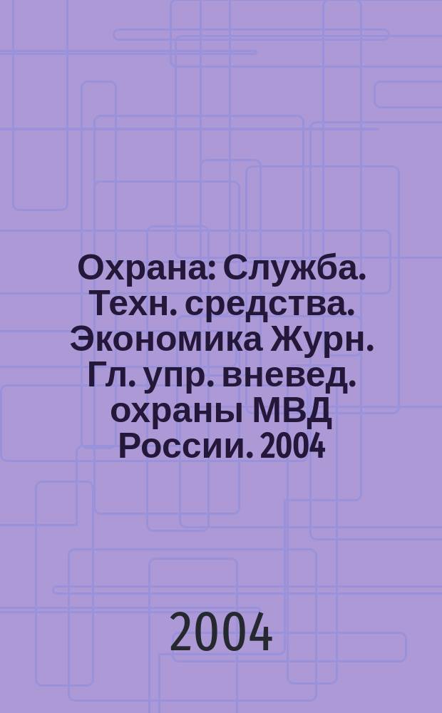Охрана : Служба. Техн. средства. Экономика Журн. Гл. упр. вневед. охраны МВД России. 2004, № 1 (51)