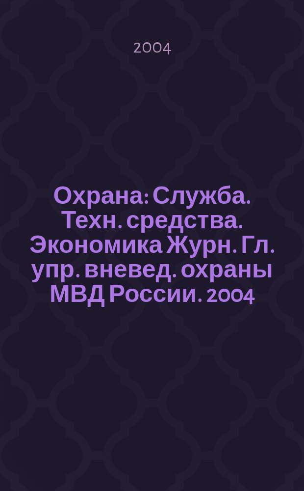 Охрана : Служба. Техн. средства. Экономика Журн. Гл. упр. вневед. охраны МВД России. 2004, № 6/7 (56/57)