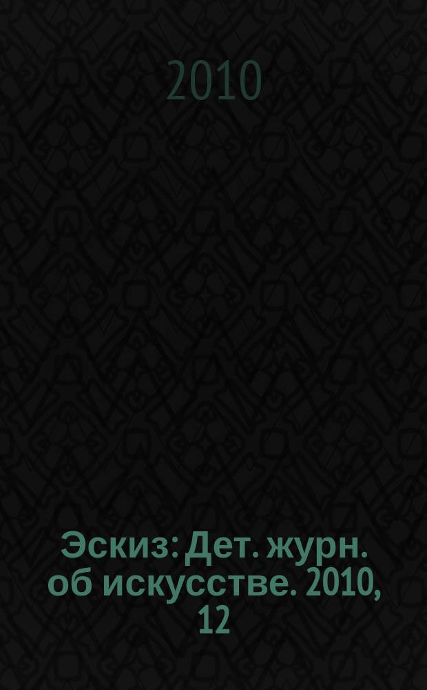 Эскиз : Дет. журн. об искусстве. 2010, 12