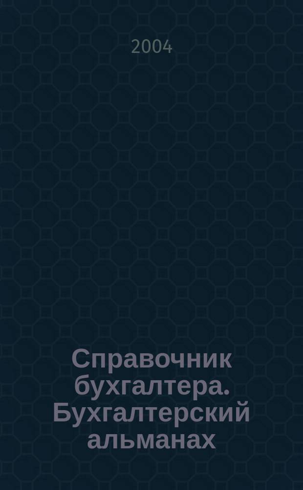 Справочник бухгалтера. Бухгалтерский альманах : Ежекварт. изд. для практ. бухгалтера. 2004, 2