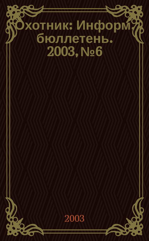 Охотник : Информ. бюллетень. 2003, № 6