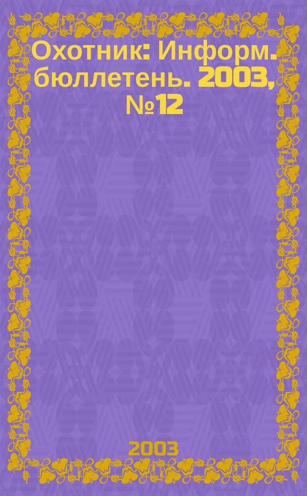 Охотник : Информ. бюллетень. 2003, № 12