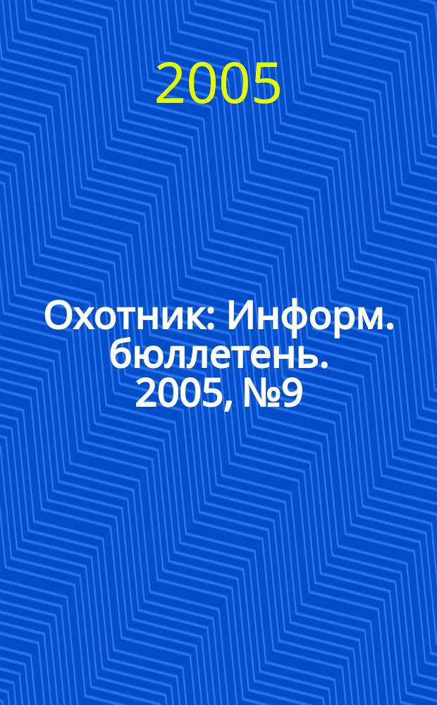 Охотник : Информ. бюллетень. 2005, № 9