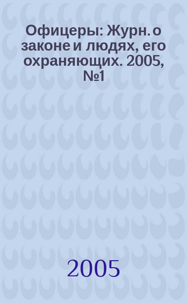 Офицеры : Журн. о законе и людях, его охраняющих. 2005, № 1 (15)