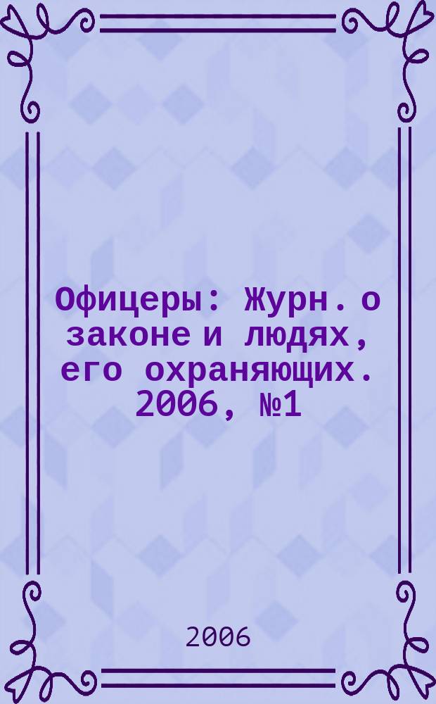 Офицеры : Журн. о законе и людях, его охраняющих. 2006, № 1 (21)