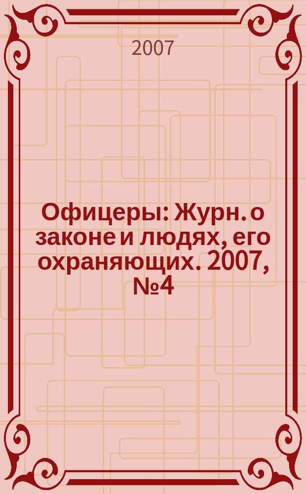 Офицеры : Журн. о законе и людях, его охраняющих. 2007, № 4 (30)