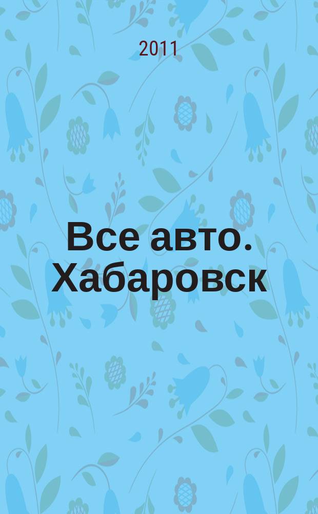 Все авто. Хабаровск : рекламно-информационное издание. 2011, № 3 (91)
