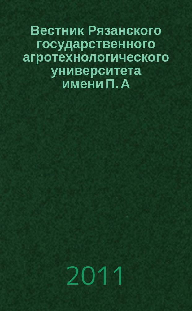 Вестник Рязанского государственного агротехнологического университета имени П. А. Костычева : научно-производственный журнал. 2011, № 1 (9)
