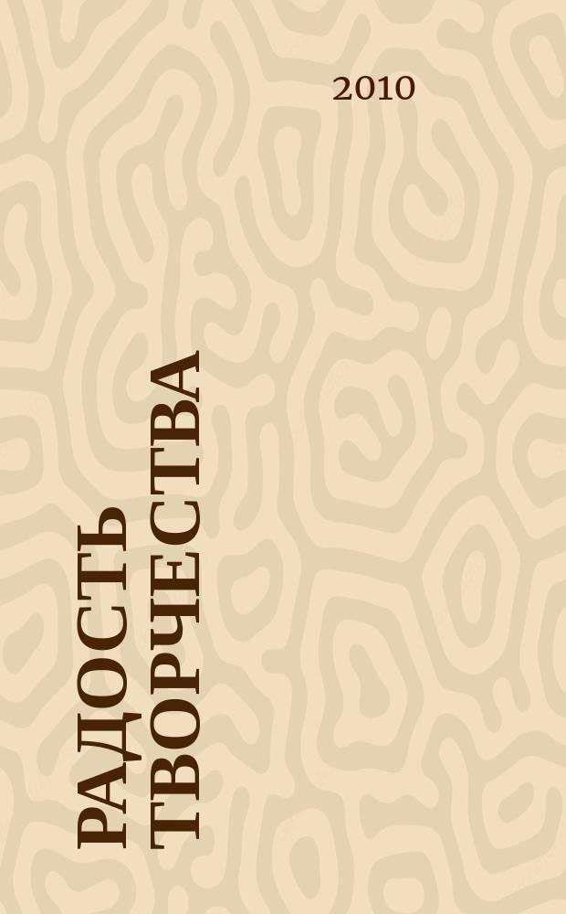 Радость творчества : журнал для подростков приложение к журналу "Девчонки - мальчишки. Школа ремесел". 2010, № 2 (11) : С днем рождения!