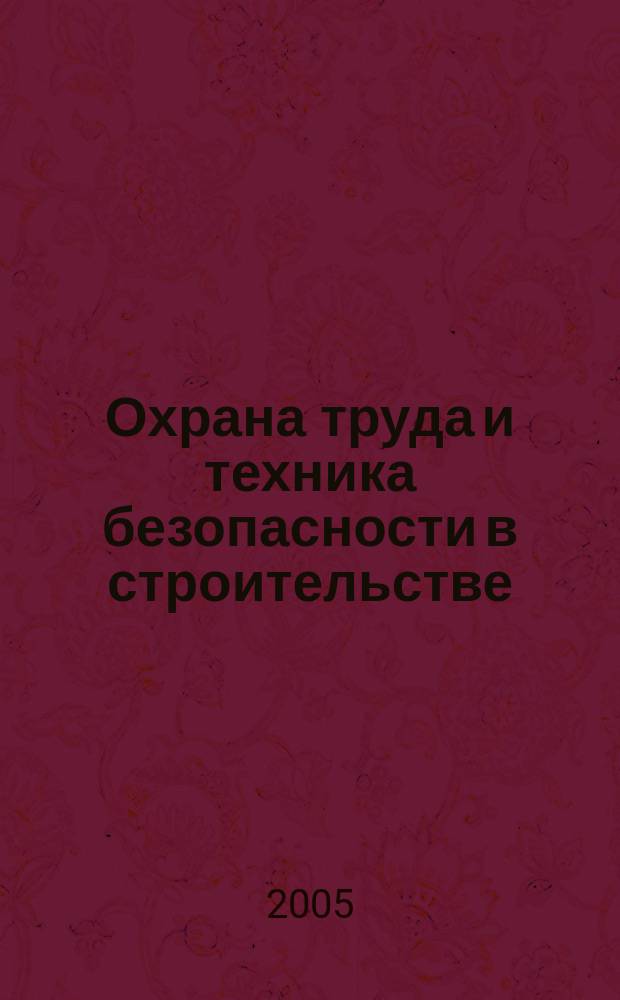 Охрана труда и техника безопасности в строительстве : Ежемес. произв.-техн. журн. 2005, № 2