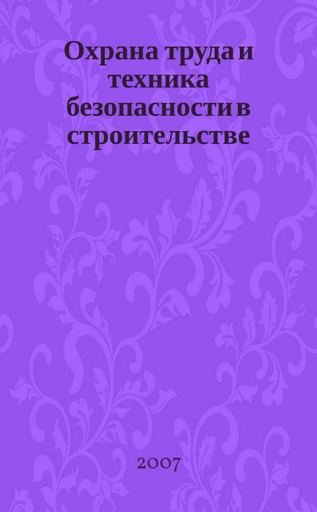 Охрана труда и техника безопасности в строительстве : Ежемес. произв.-техн. журн. 2007, № 8