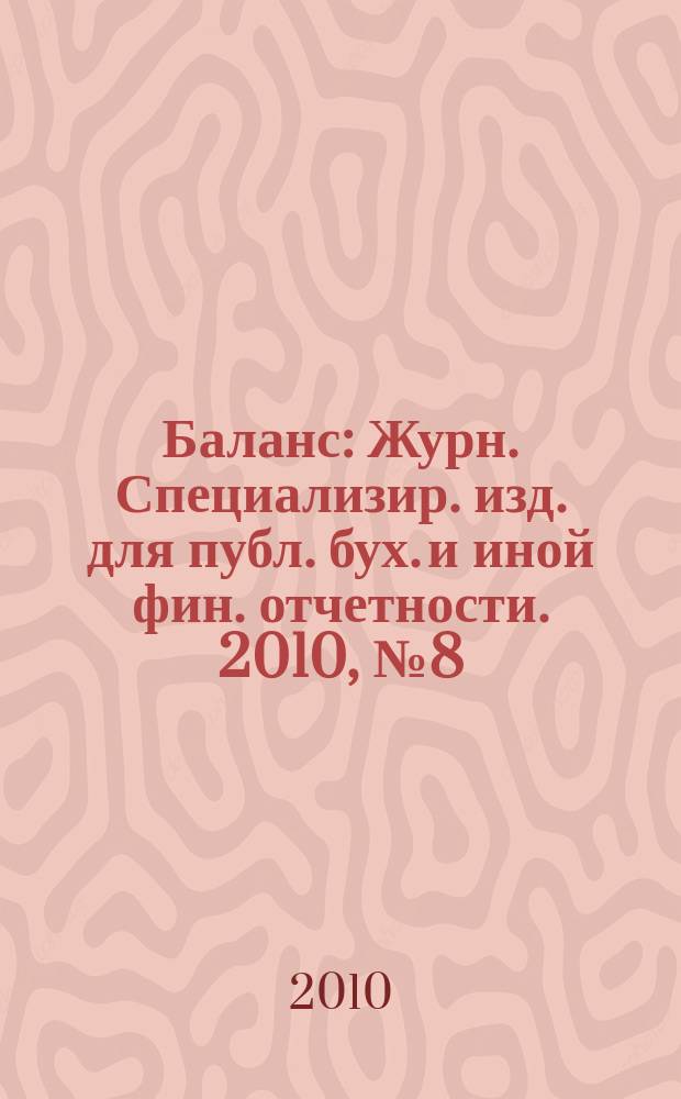 Баланс : Журн. Специализир. изд. для публ. бух. и иной фин. отчетности. 2010, № 8 (164)