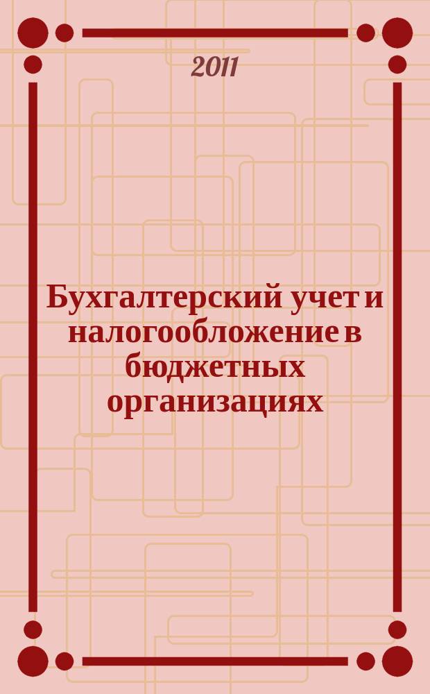 Бухгалтерский учет и налогообложение в бюджетных организациях : бухучет. Налогообложение. Финансы ежемесячный научно-практический журнал для бухгалтера. 2011, № 4