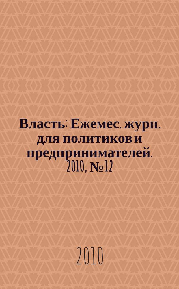 Власть : Ежемес. журн. для политиков и предпринимателей. 2010, № 12