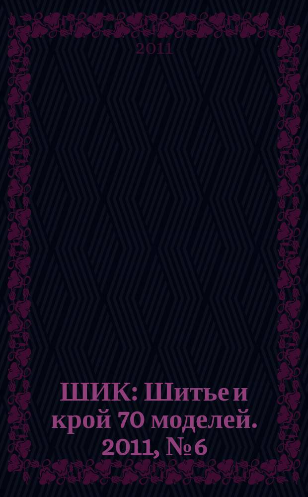ШИК : Шитье и крой 70 моделей. 2011, № 6 (99)