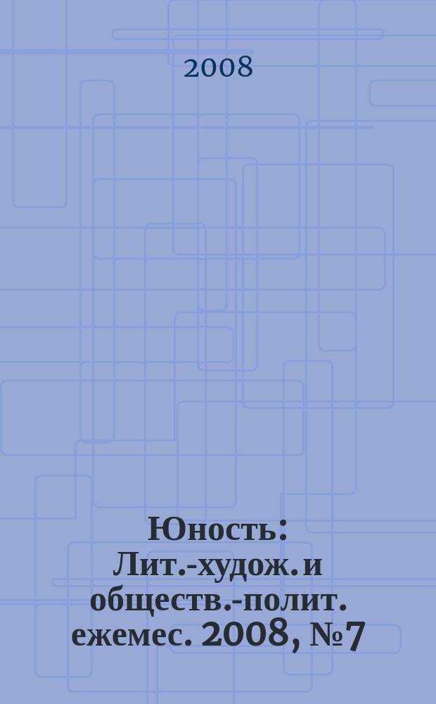 Юность : Лит.-худож. и обществ.-полит. ежемес. 2008, № 7 (630)