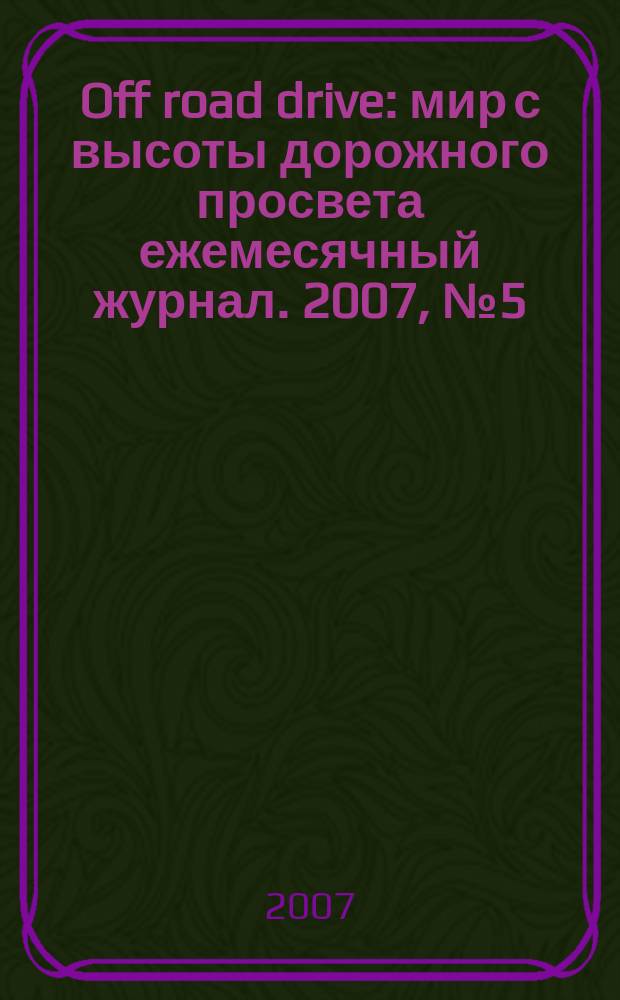 Off road drive : мир с высоты дорожного просвета ежемесячный журнал. 2007, № 5 (19)