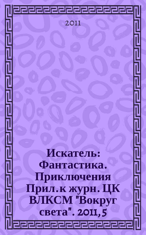 Искатель : Фантастика. Приключения Прил. к журн. ЦК ВЛКСМ "Вокруг света". 2011, 5 (388)