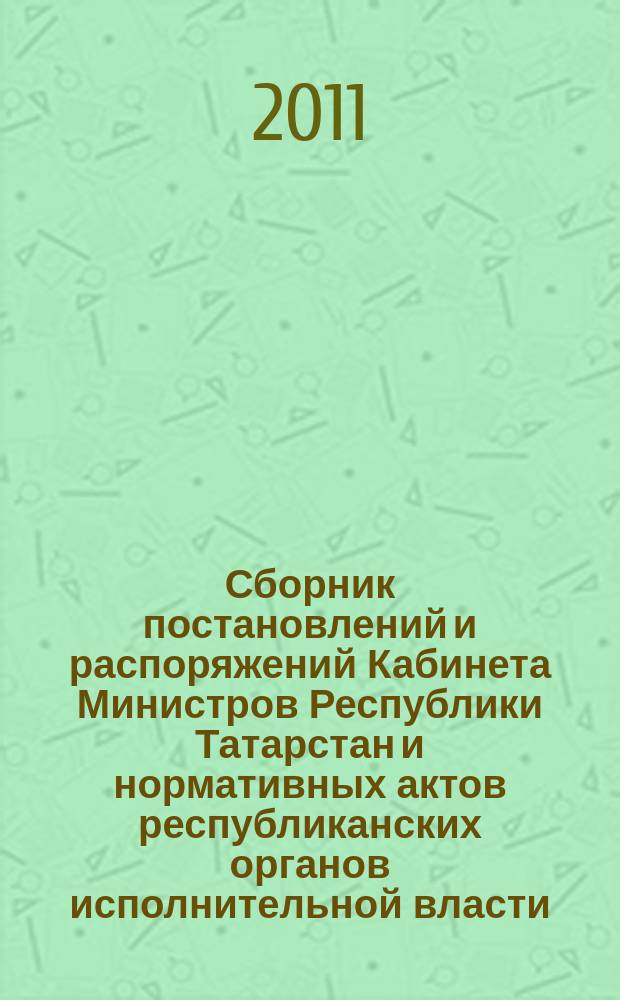 Сборник постановлений и распоряжений Кабинета Министров Республики Татарстан и нормативных актов республиканских органов исполнительной власти : (Офиц. тексты, коммент., разъяснения, консультации). 2011, № 15/16