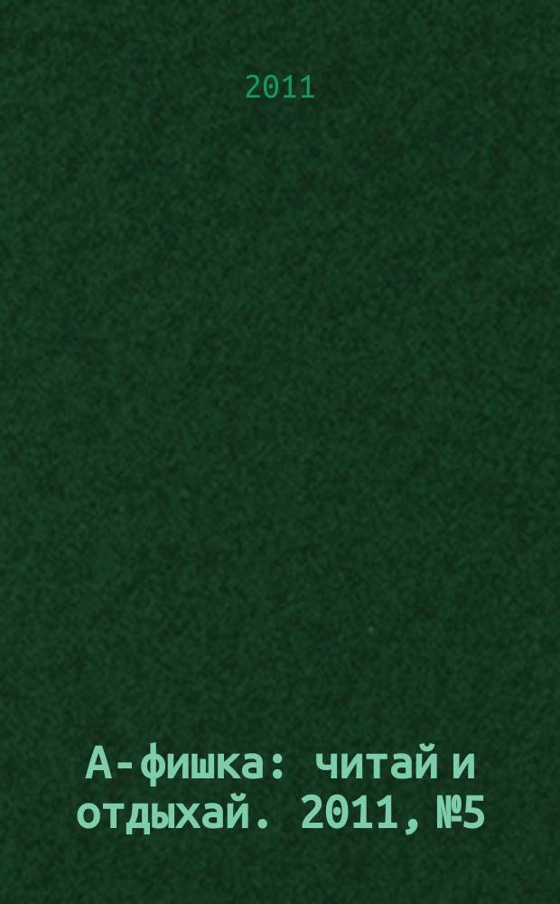 А-фишка : читай и отдыхай. 2011, № 5