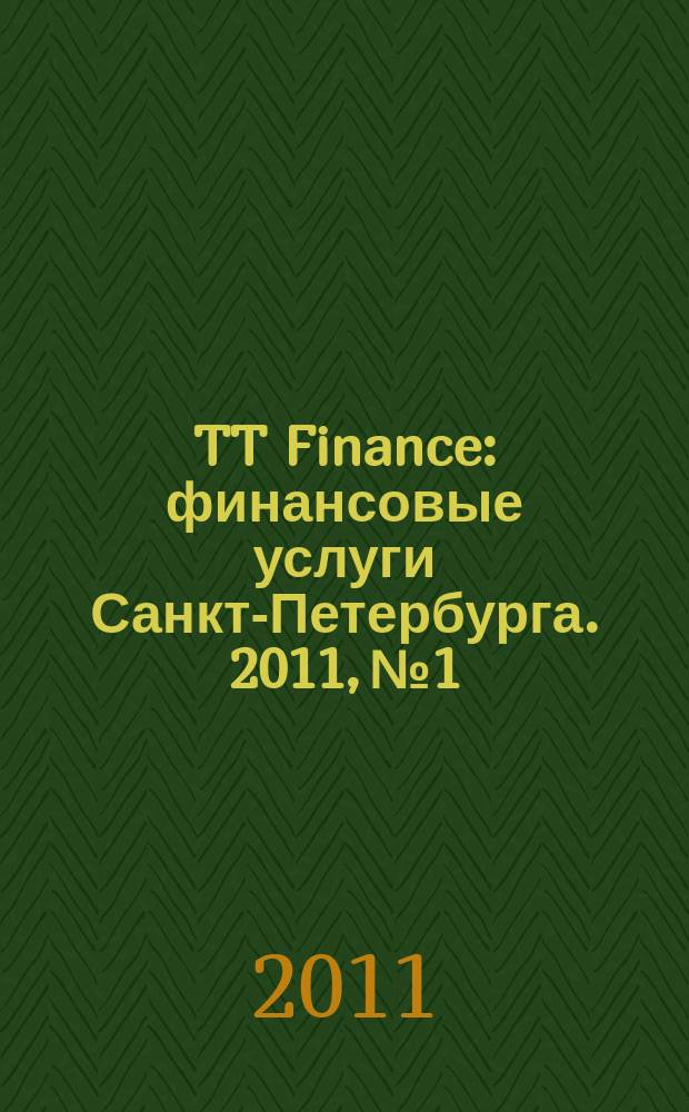 TT Finance : финансовые услуги Санкт-Петербурга. 2011, № 1 : Финансовые услуги Санкт-Петербурга