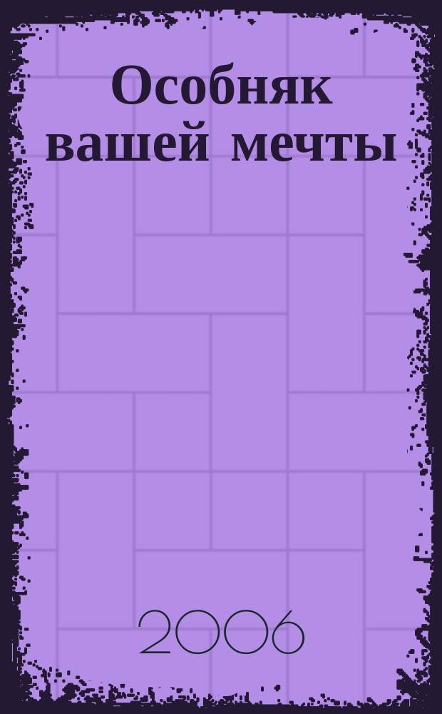 Особняк вашей мечты : От фундамента до интерьера. 2006, № 4 (25)