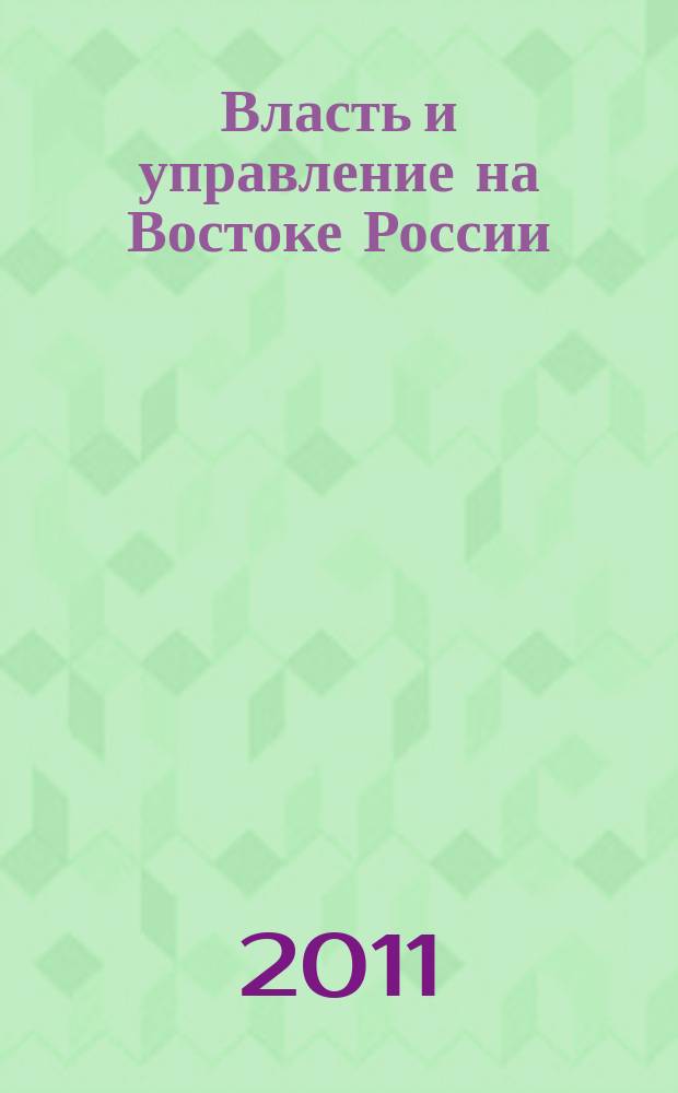 Власть и управление на Востоке России : Науч.-публицист. журн. 2011, № 1 (54)