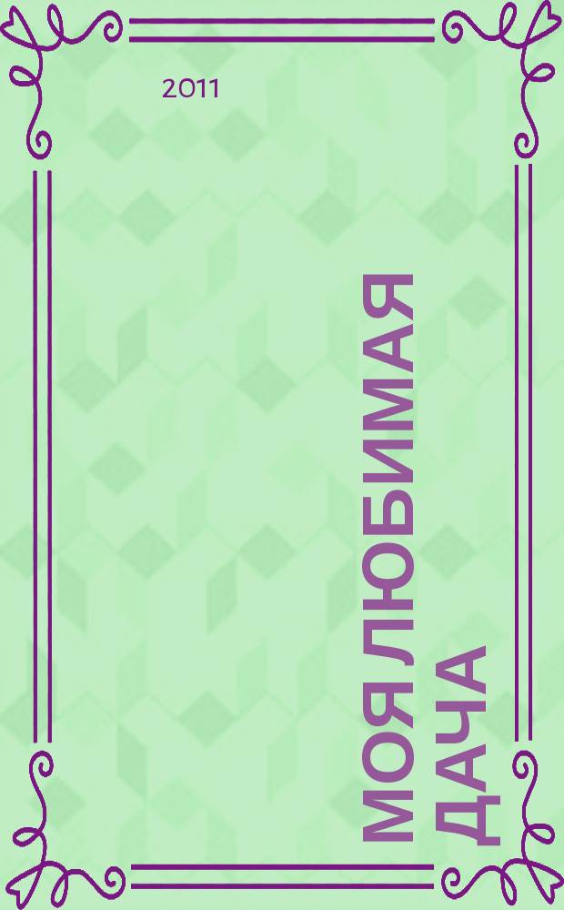 Моя любимая дача : советы наших читателей. 2011, № 6 (26)