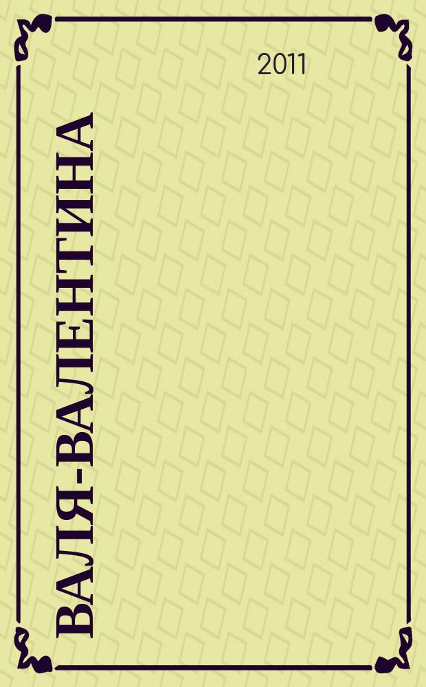 Валя-Валентина : Лиценз. журн. Изд. дома "ОВА-Пресс". 2011, № 3 (256)