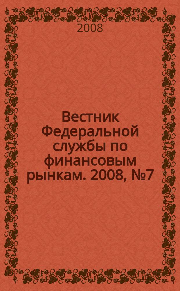 Вестник Федеральной службы по финансовым рынкам. 2008, № 7 (140)