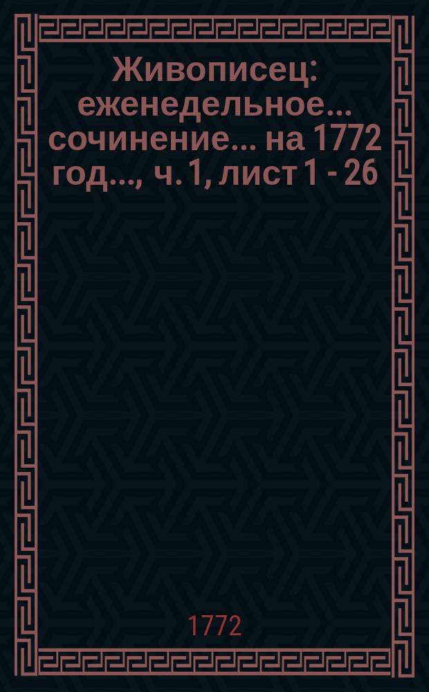 Живописец : еженедельное ... сочинение. ... на 1772 год ..., [ч. 1], лист [1] - 26