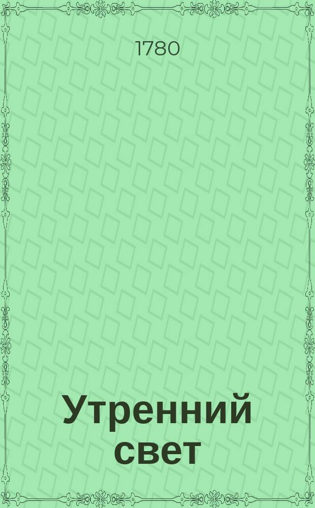 Утренний свет : ежемесячное издание [издание "Общества старающимся о спомоществовании заведению училищ"]. Ч. 8, [месяц январь]