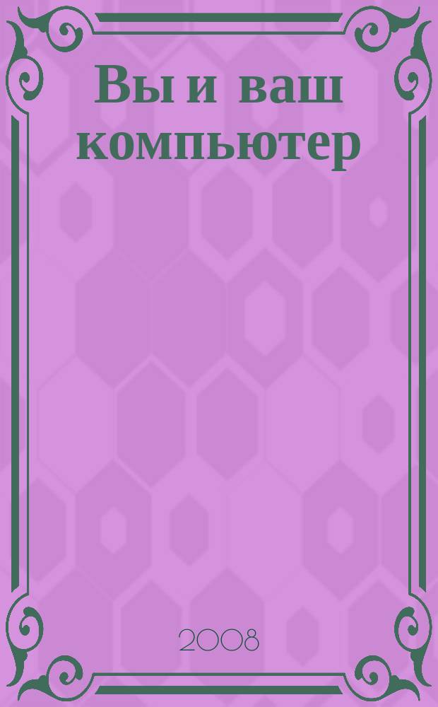 Вы и ваш компьютер : Ежемес. попул. журн. для пользователей ПК. 2008, № 7 (139)