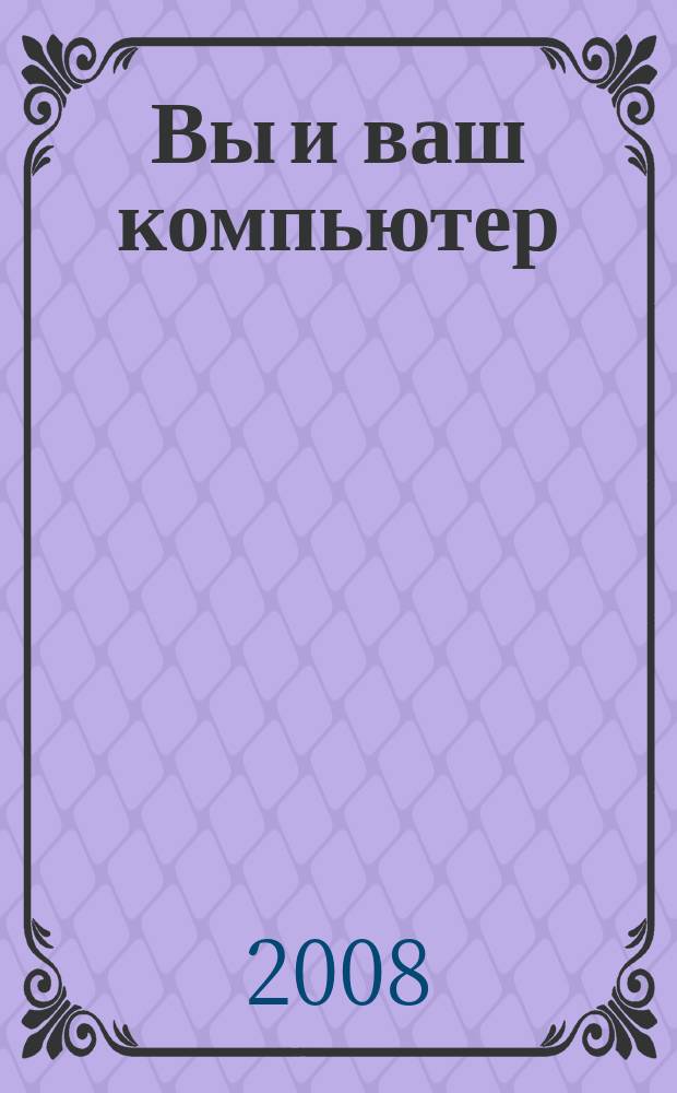 Вы и ваш компьютер : Ежемес. попул. журн. для пользователей ПК. 2008, № 10 (142)