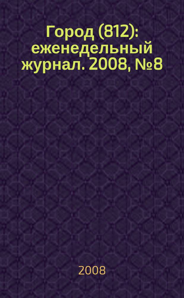 Город (812) : еженедельный журнал. 2008, № 8 (8)