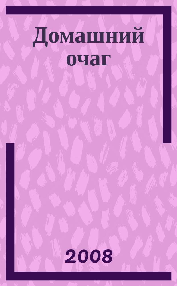 Домашний очаг : Журн. изд. компанией Hearst independent media publishing. 2008, февр.