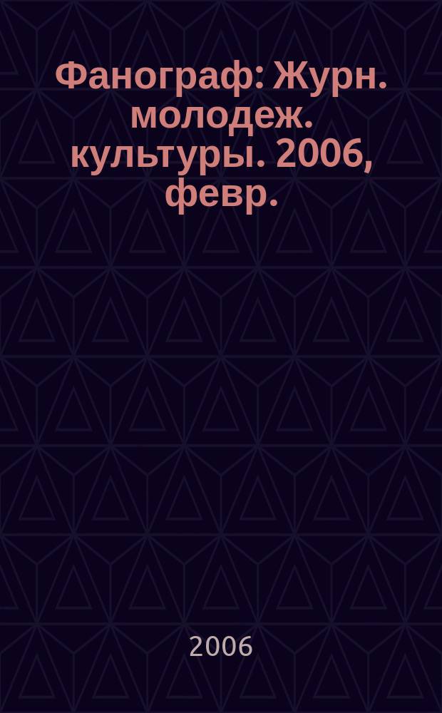 Фанограф : Журн. молодеж. культуры. 2006, февр.