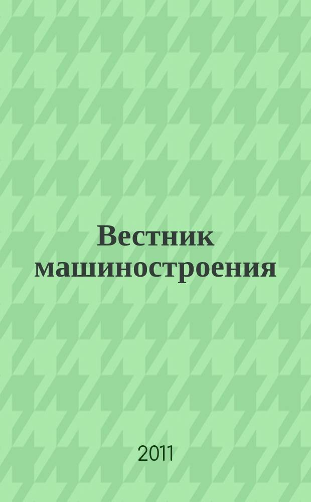 Вестник машиностроения : Ежемес. науч.-технич. и производ. журн. Орган Нар. ком. тяжелого и среднего машиностроения и минометного вооружения. 2011, 4