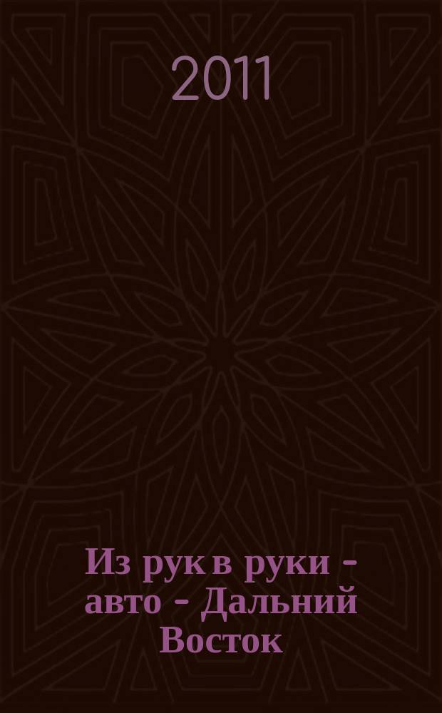 Из рук в руки - авто - Дальний Восток : еженедельник фотообъявлений. 2011, № 14 (646)