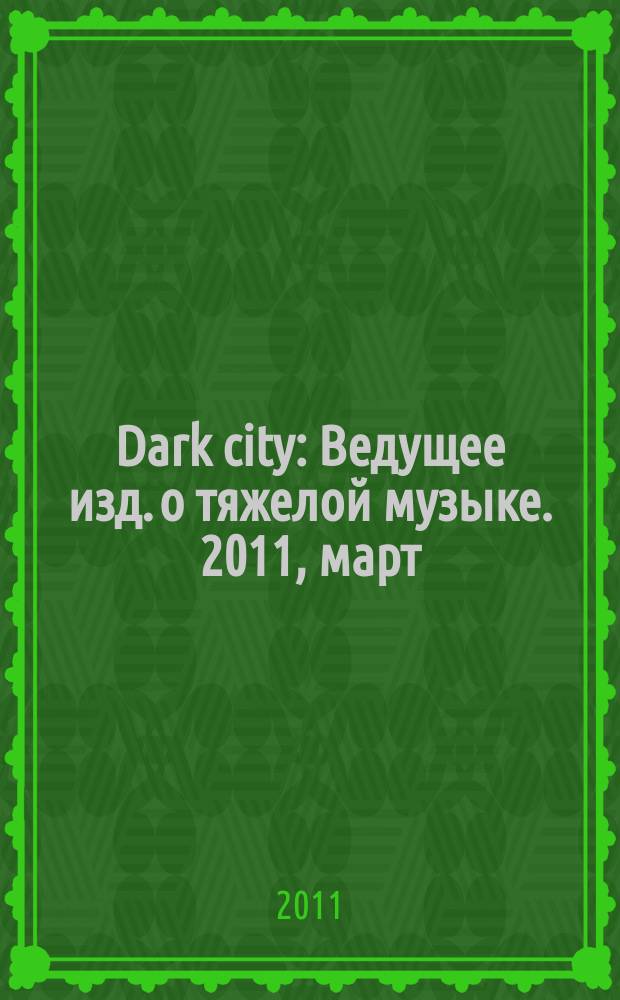 Dark city : Ведущее изд. о тяжелой музыке. 2011, март/апр. (61)