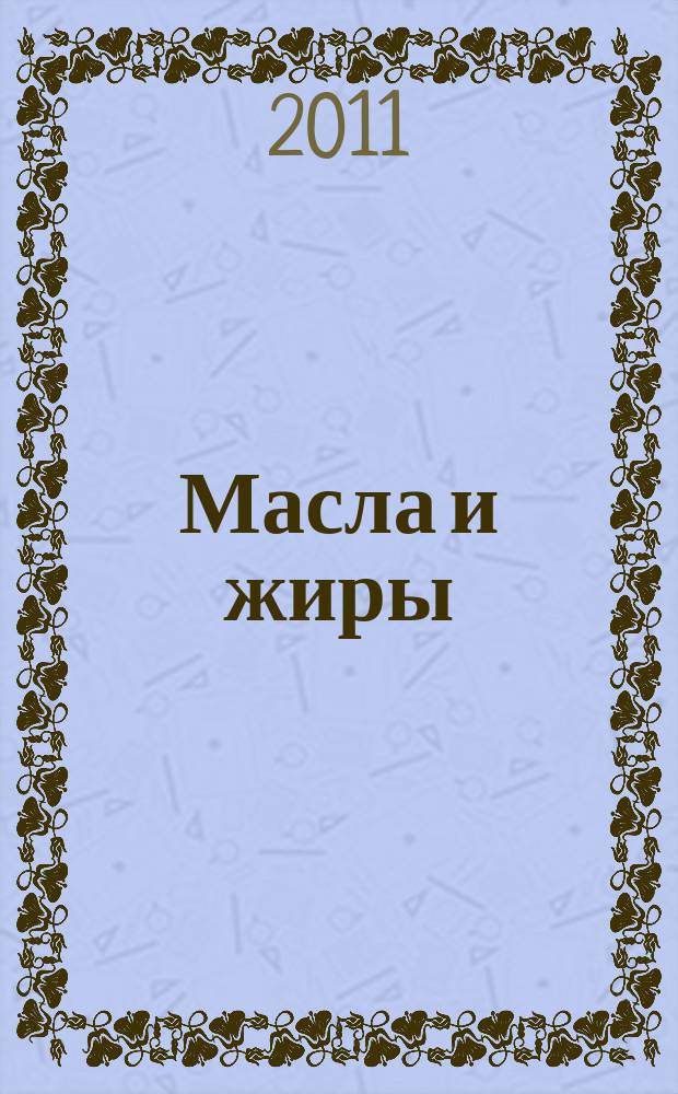 Масла и жиры : Специализир. информ. бюл. 2011, № 5 (121)