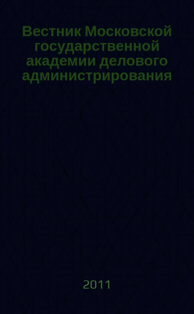 Вестник Московской государственной академии делового администрирования : научный журнал Московской государственной академии делового администрирования. 2011, № 1 (7) : Серия "Философские, социальные и естественные науки"