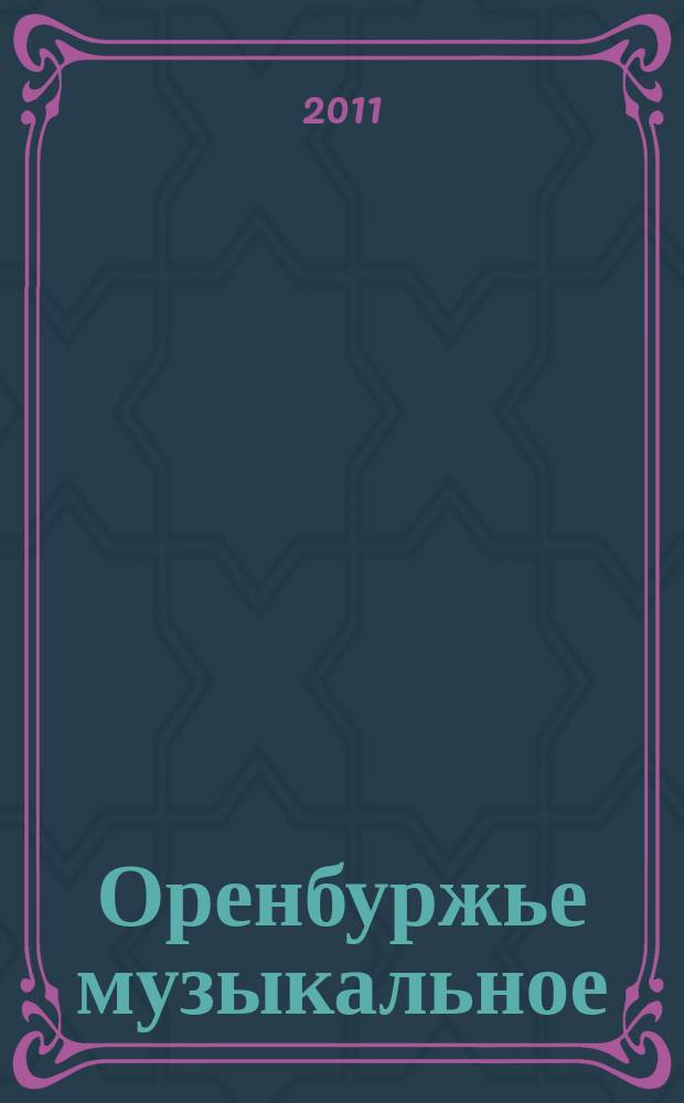 Оренбуржье музыкальное : Науч.-метод., просвет.-публицист. ежекв. журн. Изд. Оренбург. гос. ин-та искусств им. Л. и М. Ростроповичей. 2011, № 1 (41)