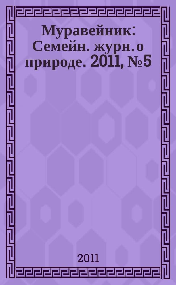 Муравейник : Семейн. журн. о природе. 2011, № 5 (203)