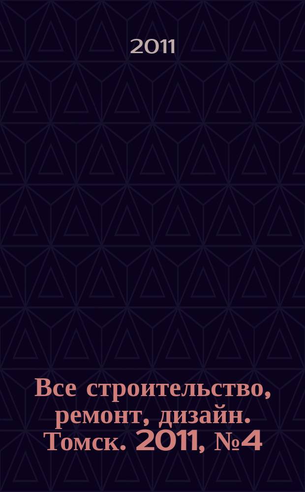 Все строительство, ремонт, дизайн. Томск. 2011, № 4 (4)