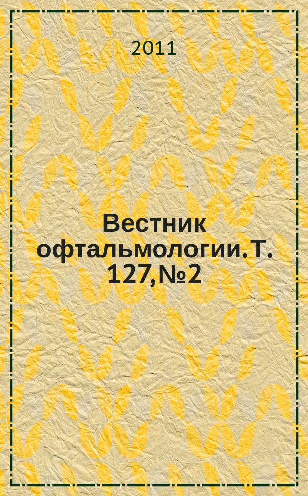 Вестник офтальмологии. Т. 127, № 2