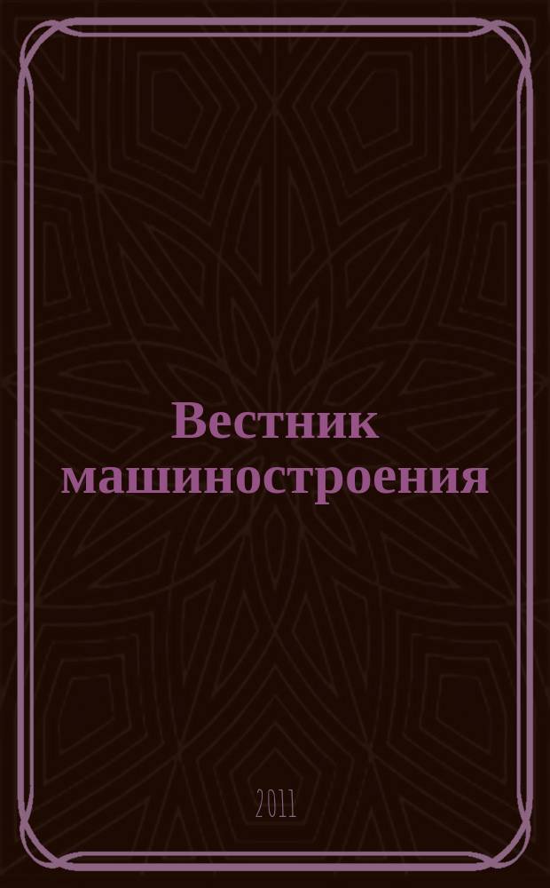Вестник машиностроения : Ежемес. науч.-технич. и производ. журн. Орган Нар. ком. тяжелого и среднего машиностроения и минометного вооружения. 2011, 1